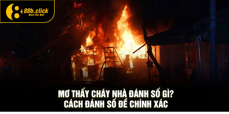 Mơ Thấy Cháy Nhà Đánh Số Gì